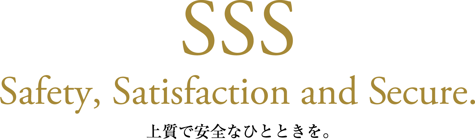 Safety, Satisfaction and Secure. 上質で安全なひとときを。